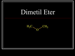 Dimetil Eter
CH3
O
CH3
 