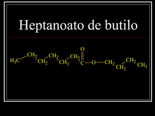 Heptanoato de butilo
C
O
O CH2
CH2
CH2
CH2
CH2
CH2
CH3
CH2
CH2
CH3
 