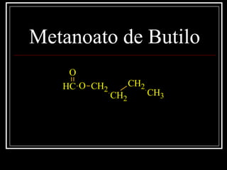 Metanoato de Butilo
CH
O
O CH2
CH2
CH2
CH3
 