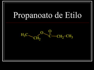 Propanoato de Etilo
C
O
CH2 CH3
O
CH2
CH3
 