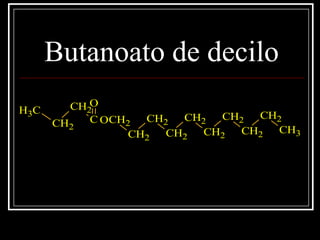 Butanoato de decilo
C
O
OCH2
CH2
CH2
CH2
CH2
CH2
CH2
CH2
CH2
CH3
CH2
CH2
CH3
 