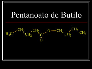 Pentanoato de Butilo
O
C
CH2
CH2
CH2
CH3
CH2
CH2
CH2
CH3
O
 