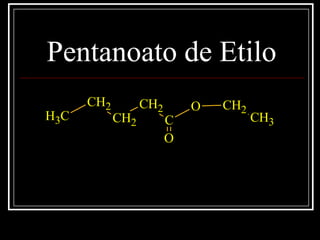 Pentanoato de Etilo
O
C
CH2
CH2
CH2
CH3
CH2
CH3
O
 