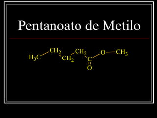 Pentanoato de Metilo
O
C
CH2
CH2
CH2
CH3
CH3
O
 