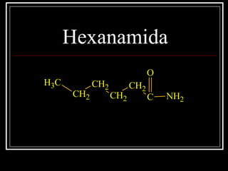 Hexanamida
C
O
NH2
CH2
CH2
CH2
CH2
CH3
 