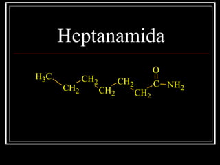 Heptanamida
C
O
CH2
CH2
CH2
CH2
CH2
CH3
NH2
 
