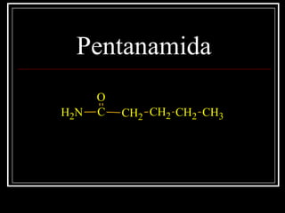 Pentanamida
C
O
CH2 CH2 CH2 CH3NH2
 