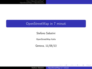 Cos'è OpenStreetMap?
OpenStreetMap + OpenGenova
OpenStreetMap in 7 minuti
Stefano Sabatini
OpenStreetMap Italia
Genova, 11/05/13
Stefano Sabatini OpenStreetMap in 7 minuti
 