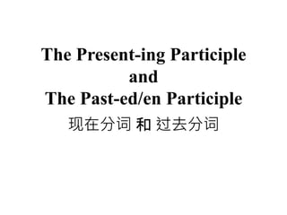 现在分词 和 过去分词
The Present-ing Participle
and
The Past-ed/en Participle
 