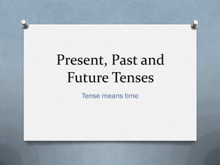 Present, Past and
 Future Tenses
    Tense means time
 
