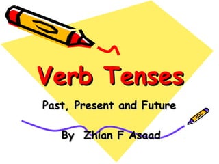 Verb TensesVerb Tenses
Past, Present and FuturePast, Present and Future
By Zhian F AsaadBy Zhian F Asaad
 