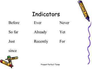 Present Perfect Tense
IndicatorsIndicators
Before Ever Never
So far Already Yet
Just Recently For
since
 