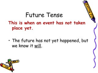Future Tense
This is when an event has not taken
place yet.
• The future has not yet happened, but
we know it will.
 