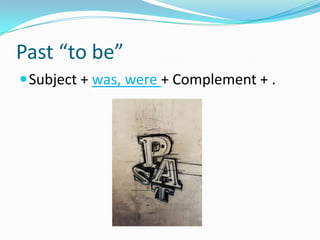 Past “to be”
 Subject + was, were + Complement + .
 