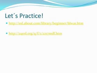 Let´s Practice!
 http://esl.about.com/library/beginner/blwas.htm


 http://a4esl.org/q/f/z/zz17mdf.htm
 