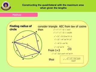 consider triangle   AEC from   law of cosine then … .(3) thus   From 1=3 Finding radius of circle Method Constructing the quadrilateral with the maximum area  when given the lengths 