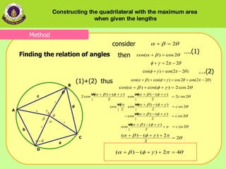 consider     then … .(1)   (1)+(2)  thus     … .(2)     Finding the relation of angles Method Constructing the quadrilateral with the maximum area  when given the lengths 