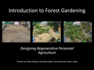 Introduction to Forest Gardening Designing Regenerative Perennial Agriculture Thanks to: Ethan Roland, Jonathan Bates, Kat Anderson, Dave Jacke 