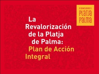 La
Revalorización
 de la Platja
  de Palma:
 Plan de Acción
Integral
 