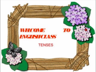 WLE COM E      TO
ENGL HCL S
     IS   AS
      TENSES
 