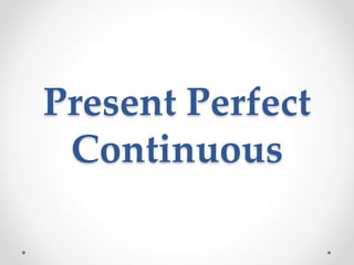 Present Perfect
Continuous
 