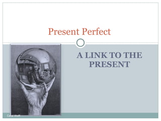 A LINK TO THE PRESENT Present Perfect  Carol Wolff 
