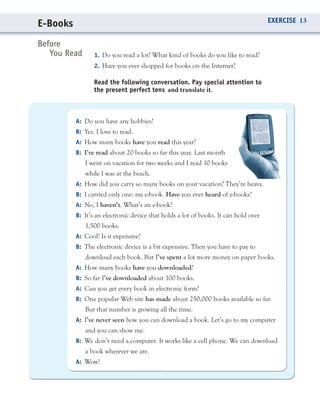 1. Do you read a lot? What kind of books do you like to read?
2. Have you ever shopped for books on the Internet?
Before
You Read
Read the following conversation. Pay special attention to
the present perfect tens and translate it.
A:A:A:
B:B:B:
A:A:A:
B:B:B:
A:A:A:
B:B:B:
A:A:A:
B:B:B:
A:A:A:
B:B:B:
A:A:A:
B:B:B:
A:A:A:
B:B:B:
A:A:A:
B:B:B:B:B:B:
A:A:A:
E-Books EXERCISE 13
 