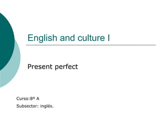 English and culture I Present perfect  Curso:8º A Subsector: inglés. 