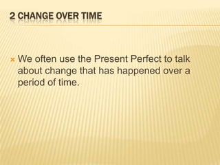 2 ChangeOver TimeWe often use the Present Perfect to talk about change that has happened over a period of time.
