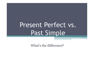 Present Perfect vs.
Past Simple
What’s the difference?
 