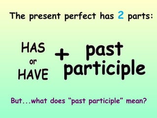 The present perfect has  2  parts: + past participle But...what does “past participle” mean? 