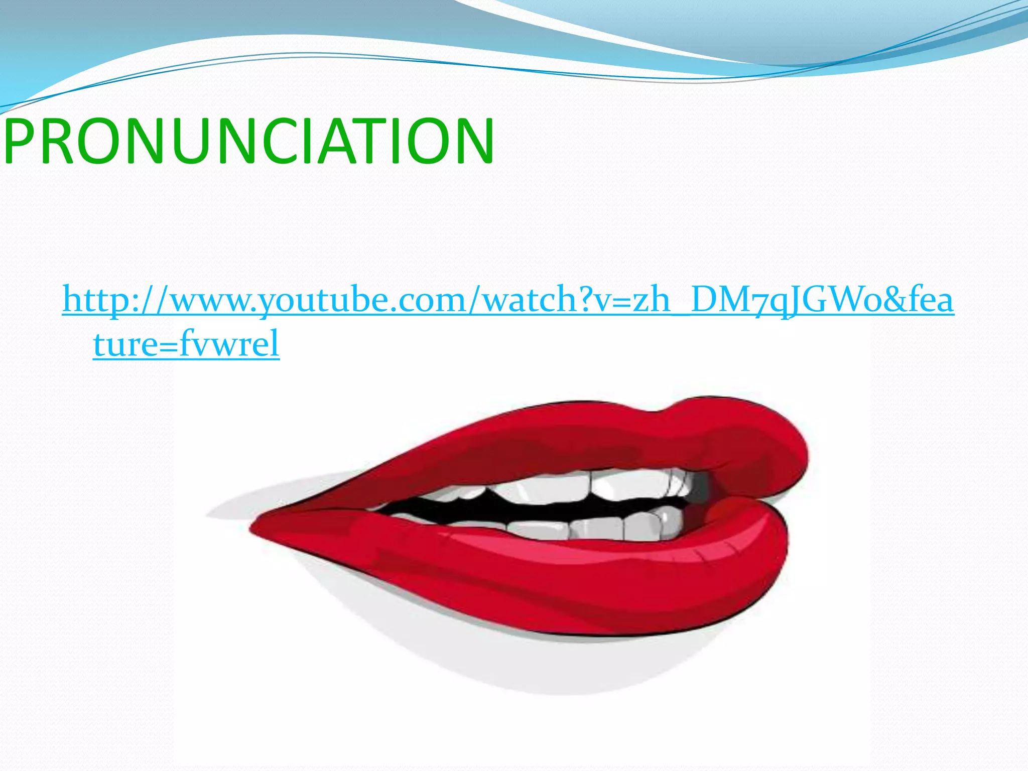 PRONUNCIATION

 http://www.youtube.com/watch?v=zh_DM7qJGWo&fea
   ture=fvwrel
 