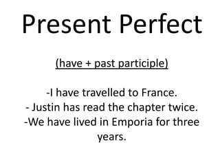 Present Perfect(have + past participle)-I have travelled to France.- Justin has read the chapter twice.-We have lived in Emporia for three years. 