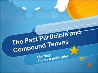 The Past Participle and Compound Tenses	 Starring: The past participle! 