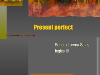 Present perfect Sandra Lorena Salas Ingles III 