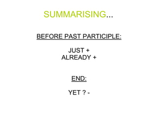 SUMMARISING...

BEFORE PAST PARTICIPLE:

        JUST +
      ALREADY +


         END:

        YET ? -
 