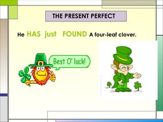 The  Present Perfect <ul><li>He   HAS  just  FOUND   A four-leaf clover.   </li></ul>THE PRESENT PERFECT 