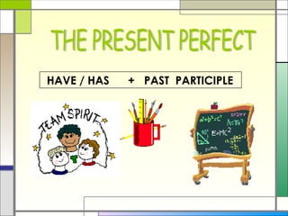 THE PRESENT PERFECT HAVE / HAS  +  PAST  PARTICIPLE 