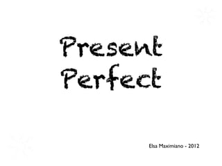 Present
Perfect

      Elsa Maximiano - 2012
 