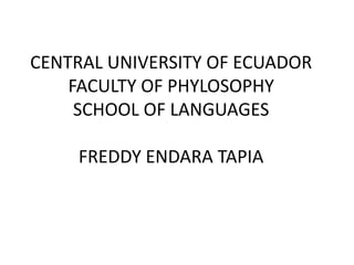 CENTRAL UNIVERSITY OF ECUADOR
    FACULTY OF PHYLOSOPHY
     SCHOOL OF LANGUAGES

    FREDDY ENDARA TAPIA
 