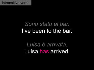 Sono stato al bar.
I’ve been to the bar.
Luisa è arrivata.
Luisa has arrived.
intransitive verbs
 