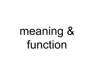 meaning &
function
 