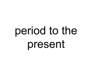 period to the
present
 