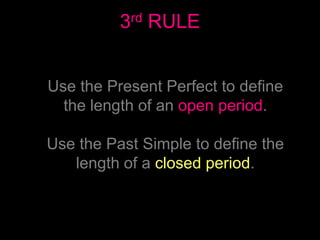 3rd RULE
Use the Present Perfect to define
the length of an open period.
Use the Past Simple to define the
length of a clo...