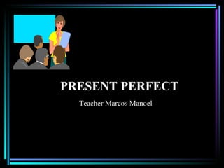 PRESENT PERFECT
  Teacher Marcos Manoel
 