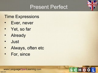 Present Perfect
Time Expressions
• Ever, never
• Yet, so far
• Already
• Just
• Always, often etc
• For, since


www.LanguageOpenLearning.com
 