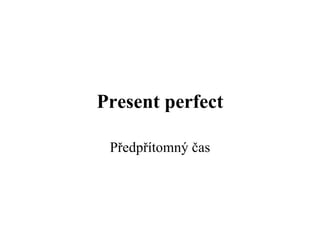 Present perfect

 Předpřítomný čas
 