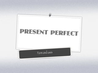 PRESENT PERFECT


    Form and uses
 