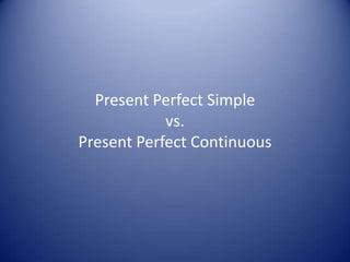 Present Perfect Simple
            vs.
Present Perfect Continuous
 