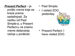 Present Perfect – je     • Past Simple:
  prošlo vreme koje se   • I visited ZOO
  kreće prema              yesterday.
  s...